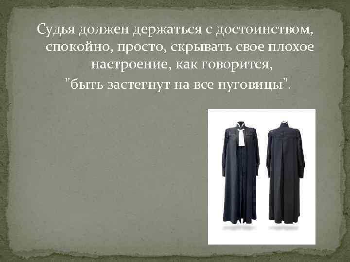 Судья должен держаться с достоинством, спокойно, просто, скрывать свое плохое настроение, как говорится, "быть