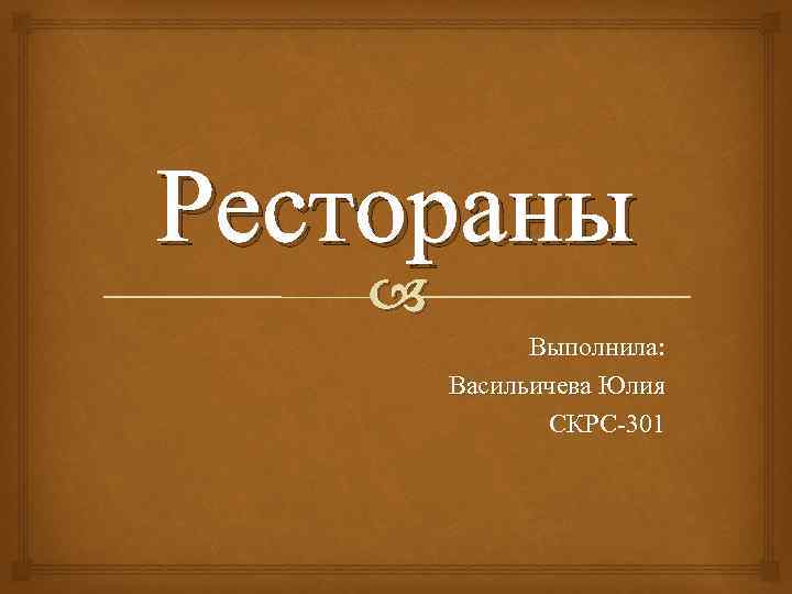 Рестораны Выполнила: Васильичева Юлия СКРС-301 