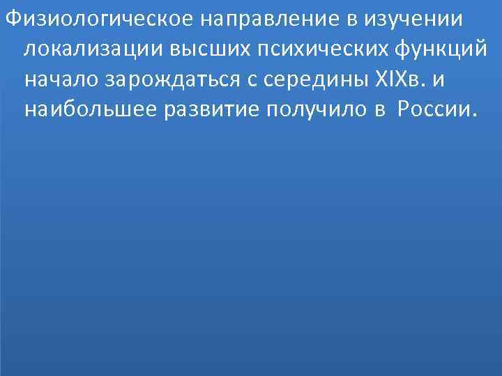 Физиологическое направление в изучении локализации высших психических функций начало зарождаться с середины XIXв. и