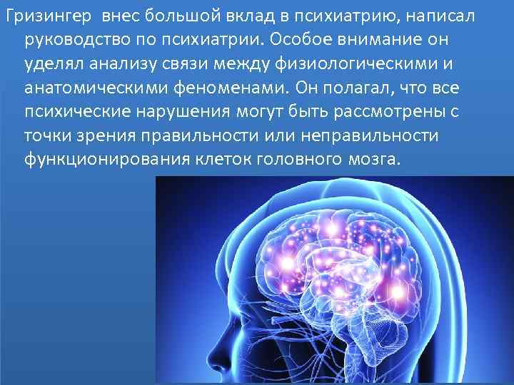 Гризингер внес большой вклад в психиатрию, написал руководство по психиатрии. Особое внимание он уделял
