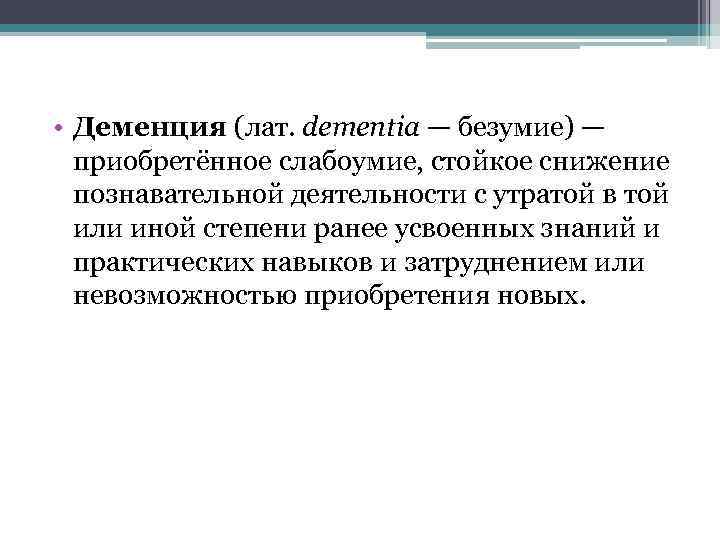  • Деменция (лат. dementia — безумие) — приобретённое слабоумие, стойкое снижение познавательной деятельности