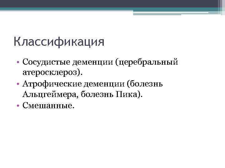 Классификация • Сосудистые деменции (церебральный атеросклероз). • Атрофические деменции (болезнь Альцгеймера, болезнь Пика). •