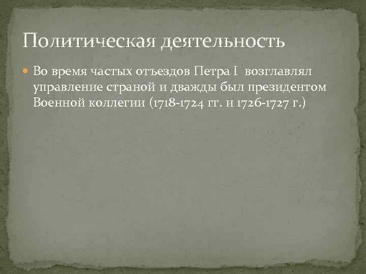 Политическая деятельность Во время частых отъездов Петра I возглавлял управление страной и дважды был