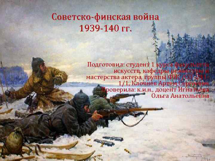 Советско-финская война 1939 -140 гг. Подготовил: студент 1 курса факультета искусств, кафедры режиссуры и