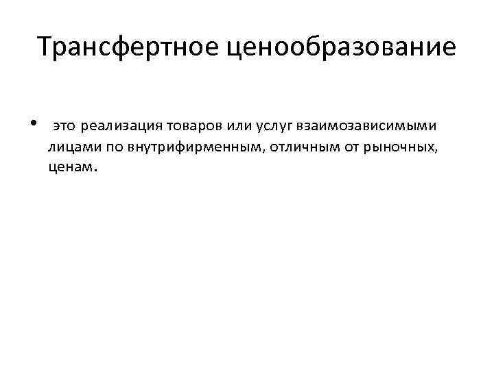 Трансфертное ценообразование • это реализация товаров или услуг взаимозависимыми лицами по внутрифирменным, отличным от