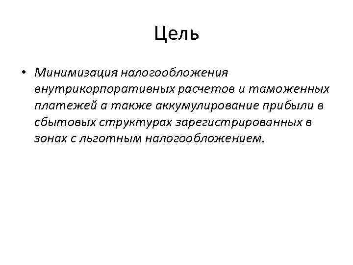 Цель • Минимизация налогообложения внутрикорпоративных расчетов и таможенных платежей а также аккумулирование прибыли в