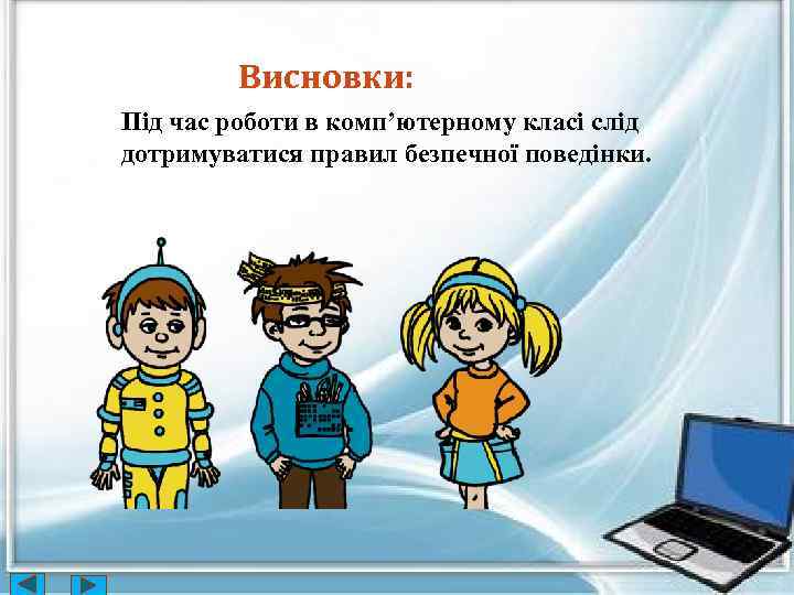 Висновки: Під час роботи в комп’ютерному класі слід дотримуватися правил безпечної поведінки. 