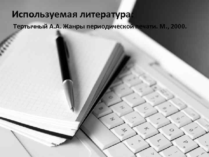 Используемая литература: Тертычный А. А. Жанры периодической печати. М. , 2000. 