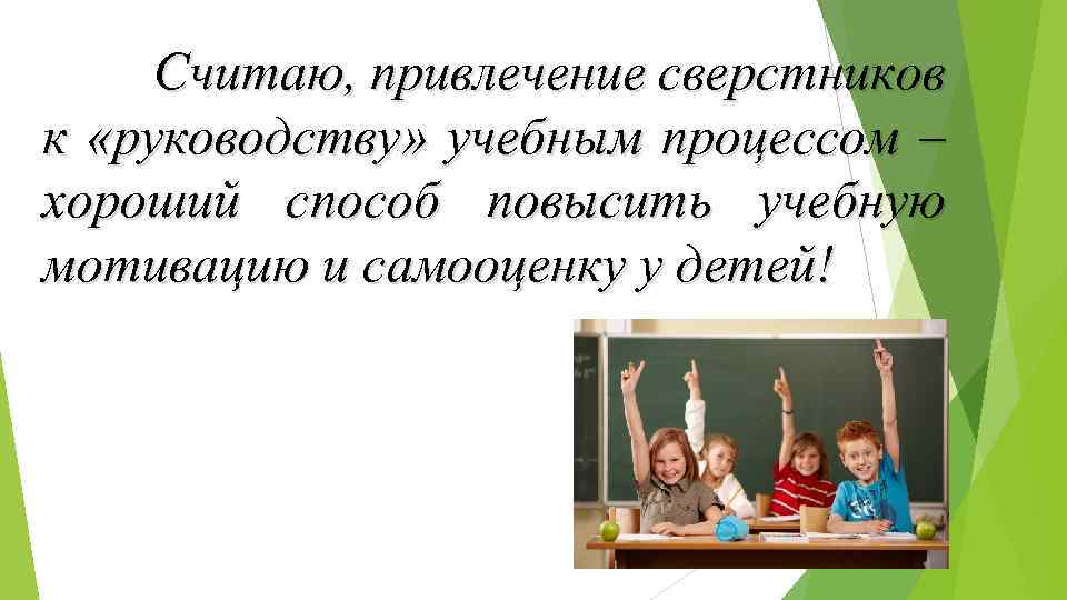 Считаю, привлечение сверстников к «руководству» учебным процессом – хороший способ повысить учебную мотивацию и