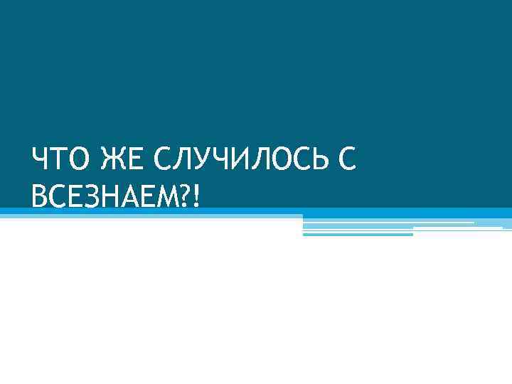 ЧТО ЖЕ СЛУЧИЛОСЬ С ВСЕЗНАЕМ? ! 