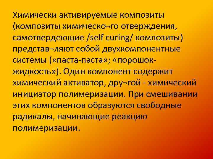 Химически активируемые композиты (композиты химическо¬го отверждения, самотвердеющие /self curing/ композиты) представ¬ляют собой двухкомпонентные системы