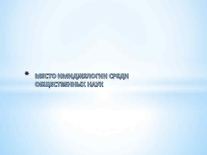 * МЕСТО ИМИДЖЕЛОГИИ СРЕДИ ОБЩЕСТВЕННЫХ НАУК 