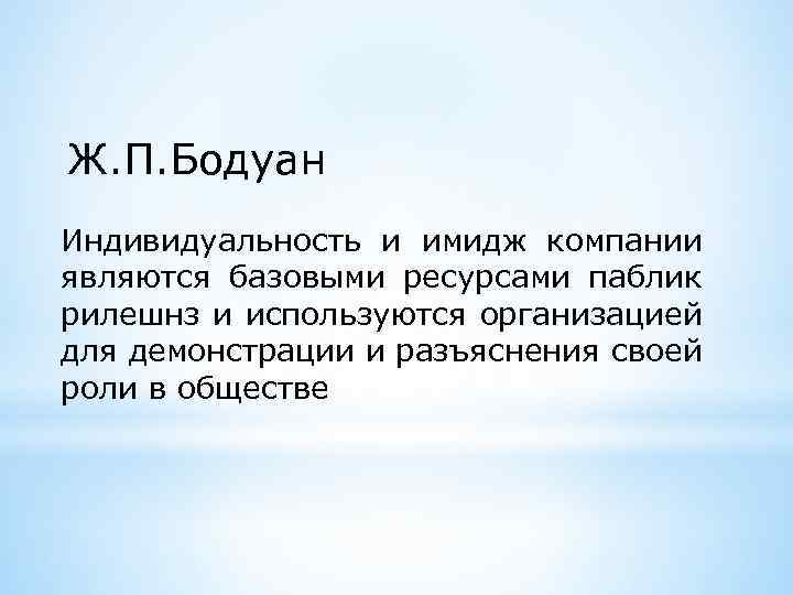 Ж. П. Бодуан Индивидуальность и имидж компании являются базовыми ресурсами паблик рилешнз и используются