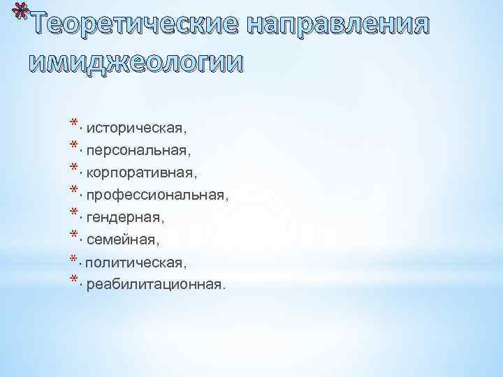*Теоретические направления имиджеологии *· историческая, *· персональная, *· корпоративная, *· профессиональная, *· гендерная, *·