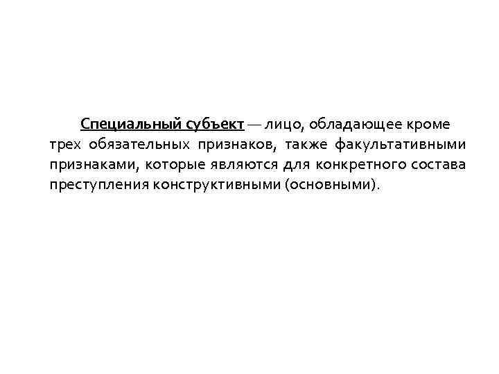 Специальный субъект — лицо, обладающее кроме трех обязательных признаков, также факультативными признаками, которые являются