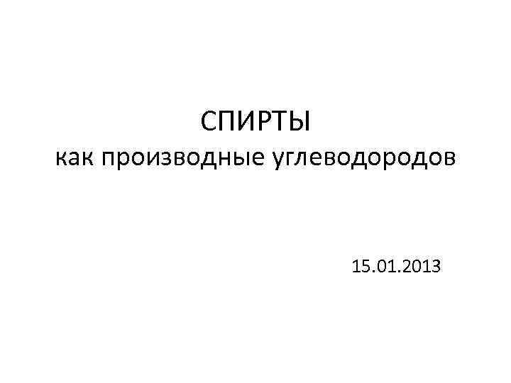 СПИРТЫ как производные углеводородов 15. 01. 2013 
