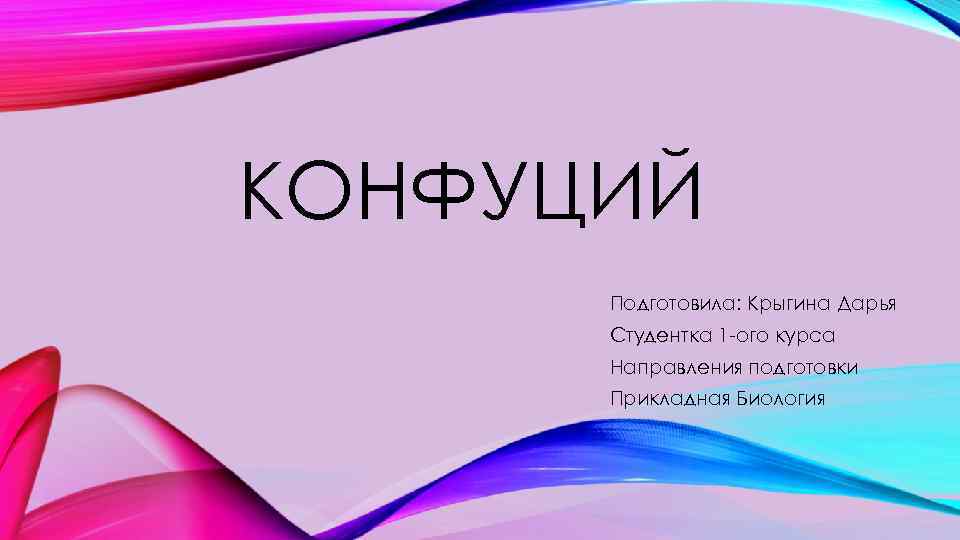 КОНФУЦИЙ Подготовила: Крыгина Дарья Студентка 1 -ого курса Направления подготовки Прикладная Биология 