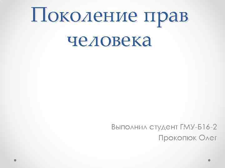 Поколение прав человека Выполнил студент ГМУ Б 16 2 Прокопюк Олег 