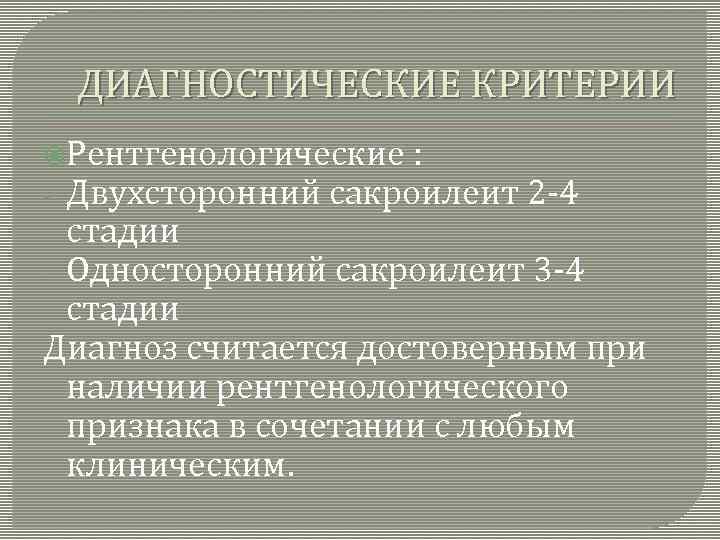 ДИАГНОСТИЧЕСКИЕ КРИТЕРИИ Рентгенологические : - Двухсторонний сакроилеит 2 -4 стадии - Односторонний сакроилеит 3