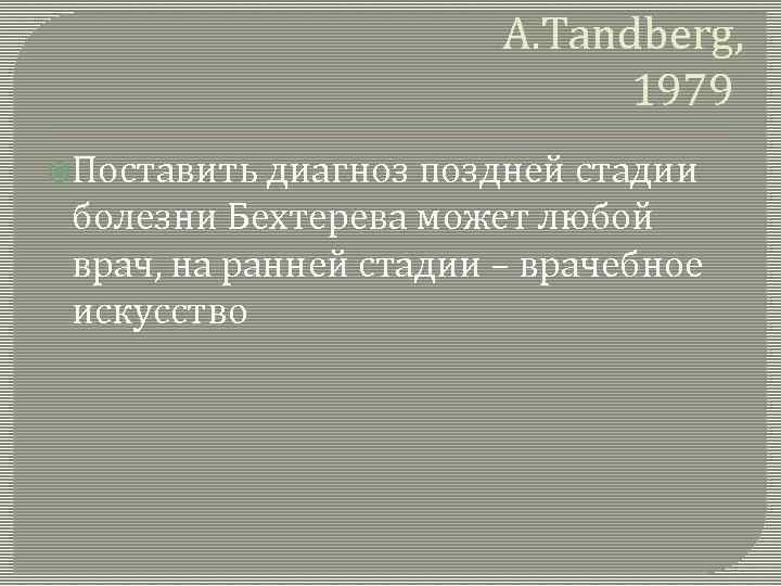 A. Tandberg, 1979 Поставить диагноз поздней стадии болезни Бехтерева может любой врач, на ранней