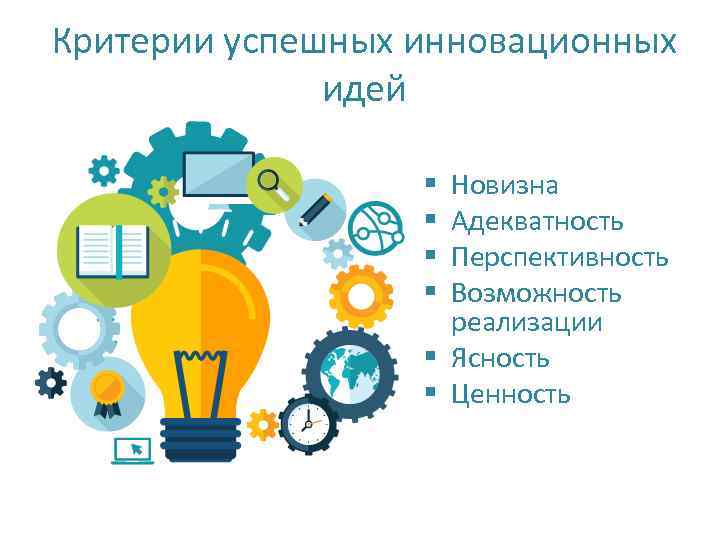 Критерии успешных инновационных идей Новизна Адекватность Перспективность Возможность реализации § Ясность § Ценность §