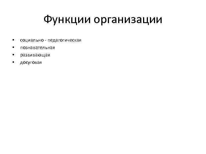 Функции организации • • социально - педагогическая познавательная развивающая досуговая 