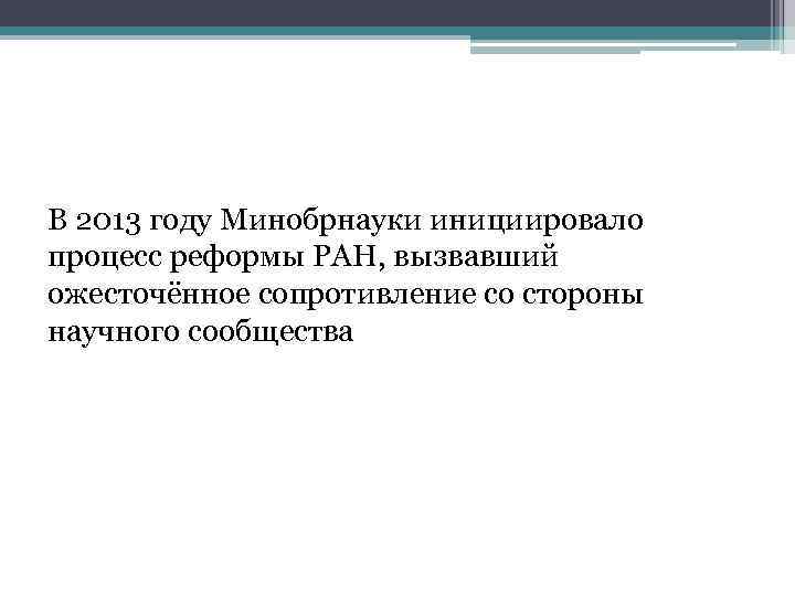 В 2013 году Минобрнауки инициировало процесс реформы РАН, вызвавший ожесточённое сопротивление со стороны научного