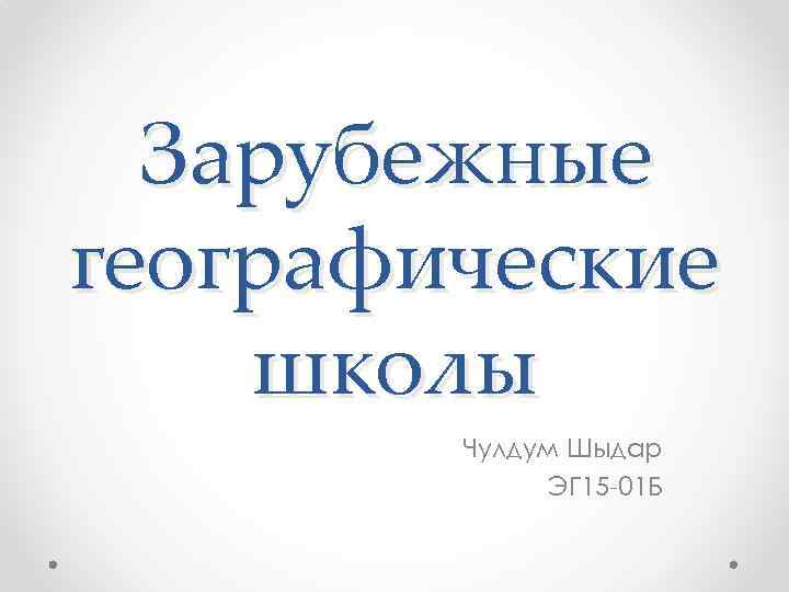 Зарубежные географические школы Чулдум Шыдар ЭГ 15 -01 Б 