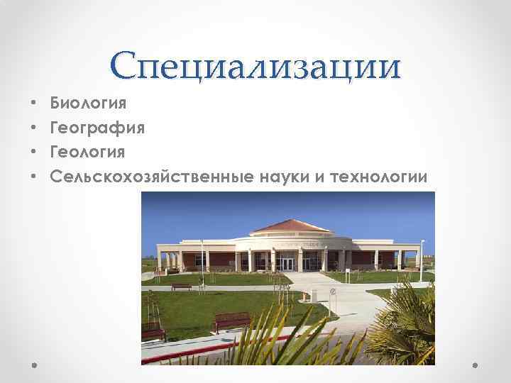 Специализации • • Биология География Геология Сельскохозяйственные науки и технологии 