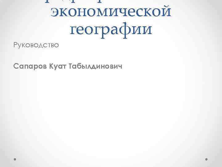 экономической географии Руководство Сапаров Куат Табылдинович 