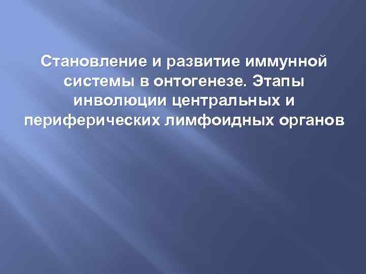 Становление и развитие иммунной системы в онтогенезе. Этапы инволюции центральных и периферических лимфоидных органов