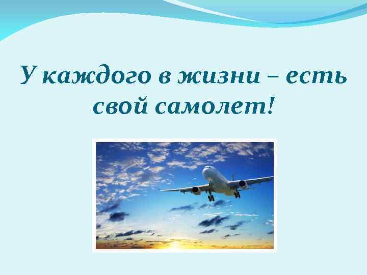 У каждого в жизни – есть свой самолет! 