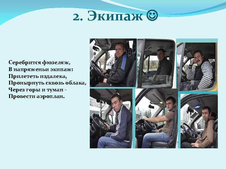 2. Экипаж Серебрится фюзеляж, В напряженьи экипаж: Прилететь издалека, Пронырнуть сквозь облака, Через горы