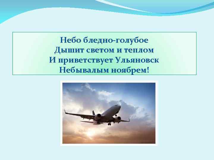 Небо бледно-голубое Дышит светом и теплом И приветствует Ульяновск Небывалым ноябрем! 