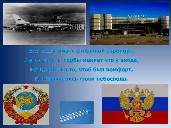 Вся наша жизнь сплошной аэропорт, Лишь власть гербы меняет что у входа, Нацелены на