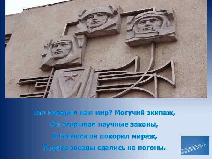 Кто подарил нам мир? Могучий экипаж, Он открывал научные законы, И космоса он покорил