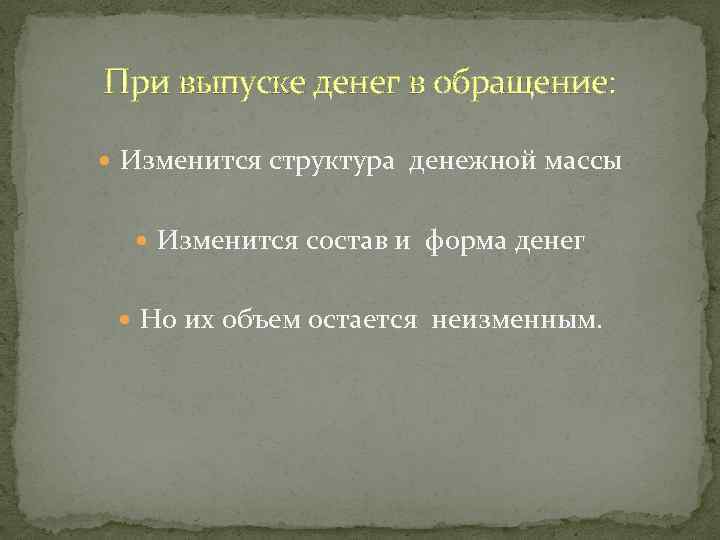 При выпуске денег в обращение: Изменится структура денежной массы Изменится состав и форма денег