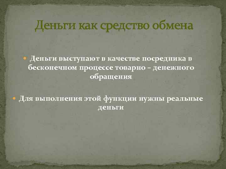 Деньги как средство обмена Деньги выступают в качестве посредника в бесконечном процессе товарно –