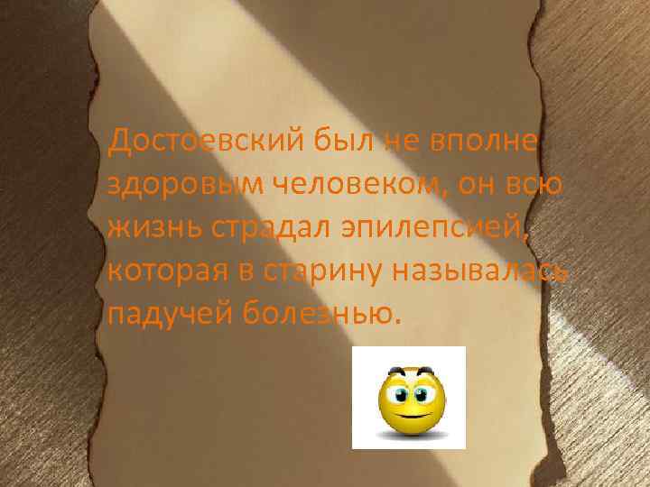 Достоевский был не вполне здоровым человеком, он всю жизнь страдал эпилепсией, которая в старину
