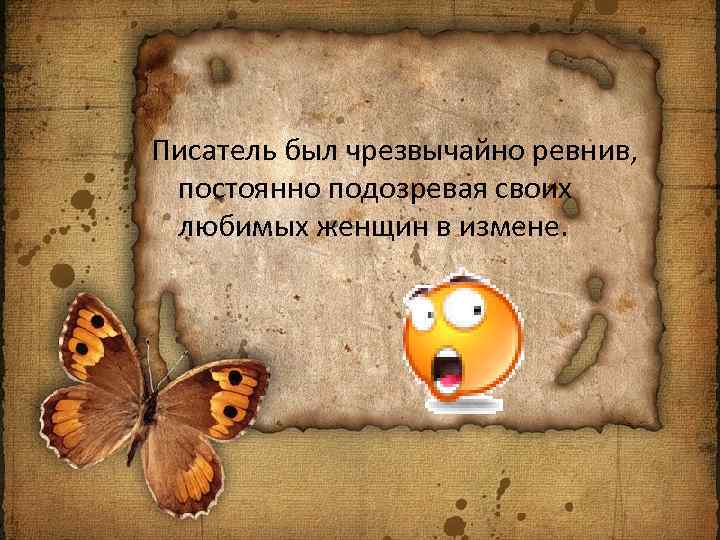 Писатель был чрезвычайно ревнив, постоянно подозревая своих любимых женщин в измене. 