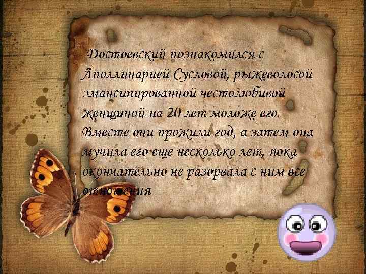 Достоевский познакомился с Аполлинарией Сусловой, рыжеволосой эмансипированной честолюбивой женщиной на 20 лет моложе его.