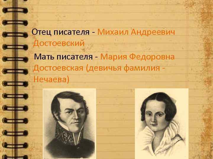 Отец писателя - Михаил Андреевич Достоевский Мать писателя - Мария Федоровна Достоевская (девичья фамилия