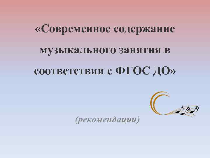  «Современное содержание музыкального занятия в соответствии с ФГОС ДО» (рекомендации) 