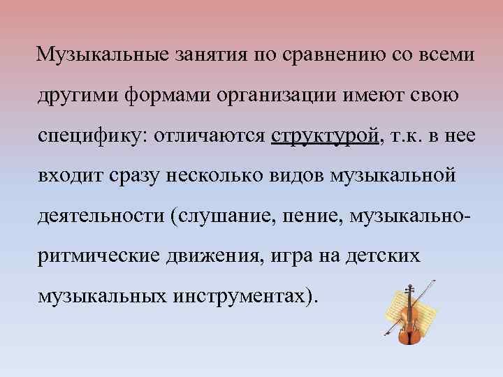  Музыкальные занятия по сравнению со всеми другими формами организации имеют свою специфику: отличаются