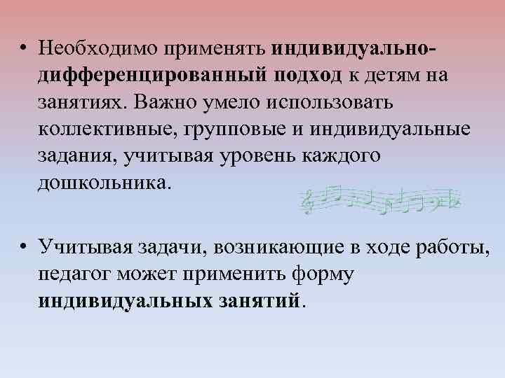  • Необходимо применять индивидуальнодифференцированный подход к детям на занятиях. Важно умело использовать коллективные,