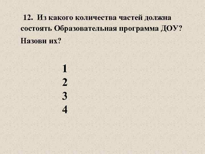 12. Из какого количества частей должна состоять Образовательная программа ДОУ? Назови их? 1 2