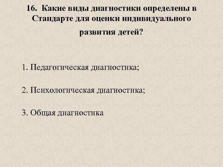 16. Какие виды диагностики определены в Стандарте для оценки индивидуального развития детей? 1. Педагогическая