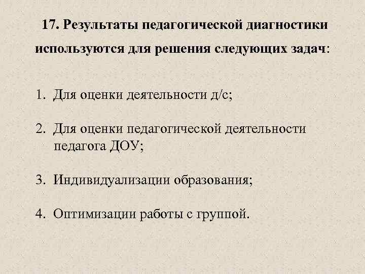  17. Результаты педагогической диагностики используются для решения следующих задач: 1. Для оценки деятельности