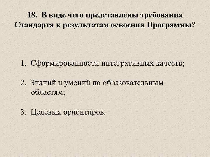 18. В виде чего представлены требования Стандарта к результатам освоения Программы? 1. Сформированности интегративных