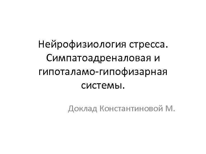 Нейрофизиология стресса. Симпатоадреналовая и гипоталамо-гипофизарная системы. Доклад Константиновой М. 